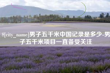 广安男子五千米中国记录是多少-男子五千米项目一直备受关注
