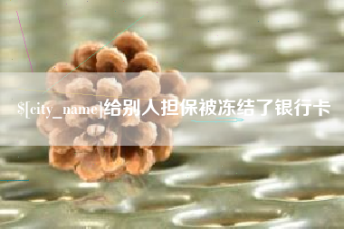 广安给别人担保被冻结了银行卡