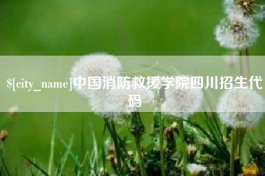 广安中国消防救援学院四川招生代码