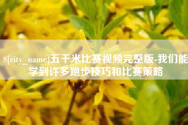 广安五千米比赛视频完整版-我们能学到许多跑步技巧和比赛策略
