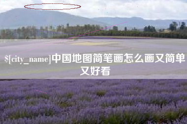 广安中国地图简笔画怎么画又简单又好看