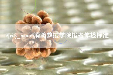 广安消防救援学院报考体检标准