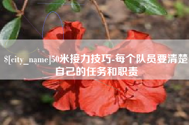 广安50米接力技巧-每个队员要清楚自己的任务和职责