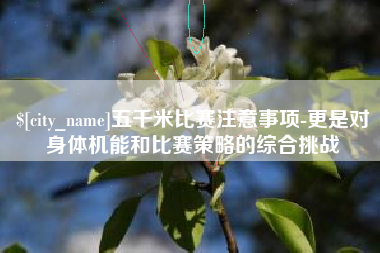 广安五千米比赛注意事项-更是对身体机能和比赛策略的综合挑战