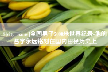 广安全国男子5000米世界纪录-他的名字永远铭刻在国内田径历史上