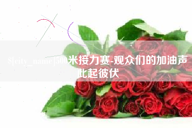 广安500米接力赛-观众们的加油声此起彼伏