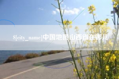 广安中国地图山西省在哪儿