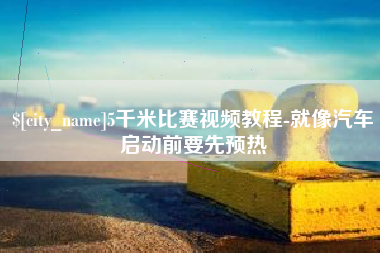 广安5千米比赛视频教程-就像汽车启动前要先预热