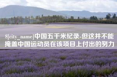 广安中国五千米纪录-但这并不能掩盖中国运动员在该项目上付出的努力