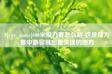 广安600米接力赛怎么跑-这是接力赛中最容易出现失误的地方