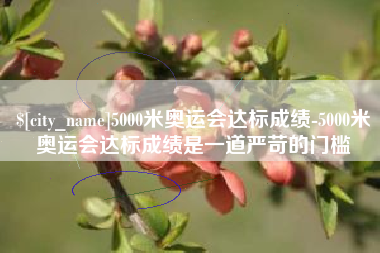 广安5000米奥运会达标成绩-5000米奥运会达标成绩是一道严苛的门槛