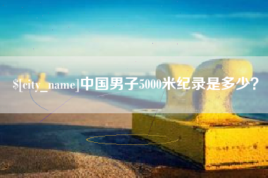 广安中国男子5000米纪录是多少？
