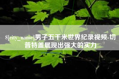 广安男子五千米世界纪录视频-切普特盖展现出强大的实力