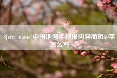 广安中国地图手抄报内容简短50字怎么写