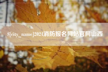 广安2024消防报名网站官网山西