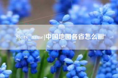 广安中国地图各省怎么画