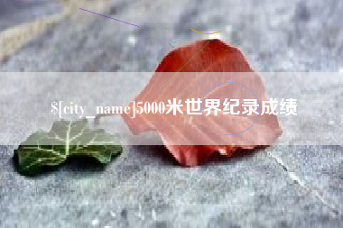 广安5000米世界纪录成绩