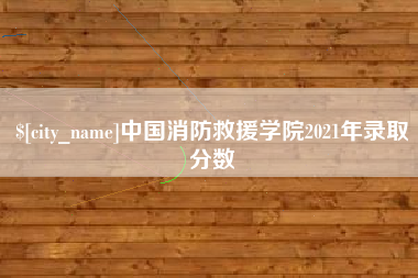 广安中国消防救援学院2021年录取分数