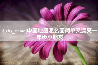 广安中国地图怎么画简单又漂亮一年级小朋友
