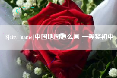 广安中国地图怎么画 一等奖初中