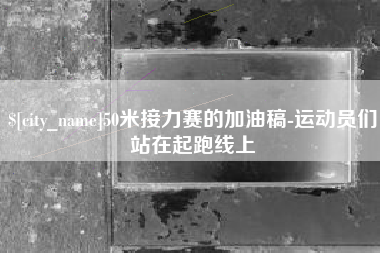 广安50米接力赛的加油稿-运动员们站在起跑线上