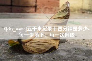 广安五千米纪录十四分钟是多少-每一步落下、每一次呼吸