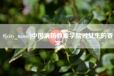 广安中国消防救援学院对女生的要求