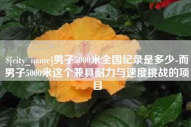广安男子5000米全国纪录是多少-而男子5000米这个兼具耐力与速度挑战的项目