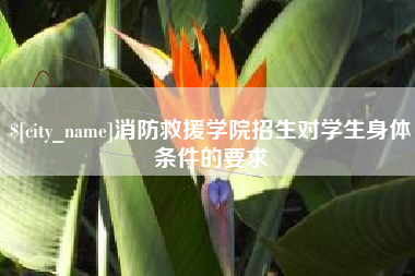 广安消防救援学院招生对学生身体条件的要求