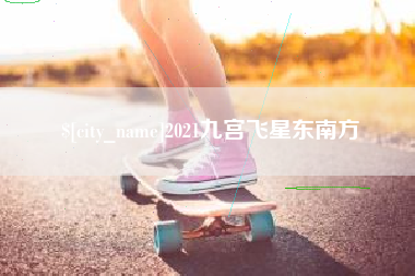 广安2021九宫飞星东南方