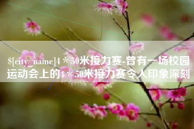 广安4＊50米接力赛-曾有一场校园运动会上的4＊50米接力赛令人印象深刻