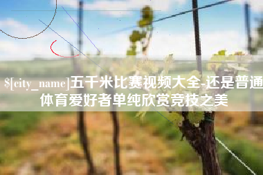 广安五千米比赛视频大全-还是普通体育爱好者单纯欣赏竞技之美