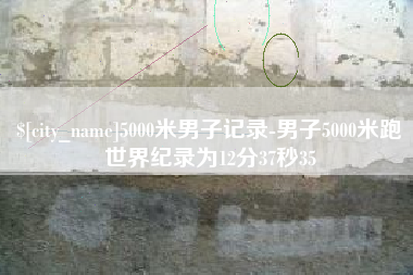广安5000米男子记录-男子5000米跑世界纪录为12分37秒35