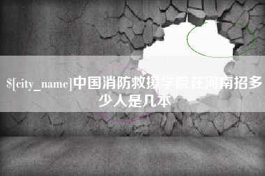 广安中国消防救援学院在河南招多少人是几本