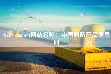 广安网站名称：中国消防产品信息网