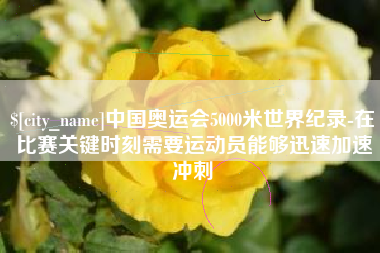 广安中国奥运会5000米世界纪录-在比赛关键时刻需要运动员能够迅速加速冲刺