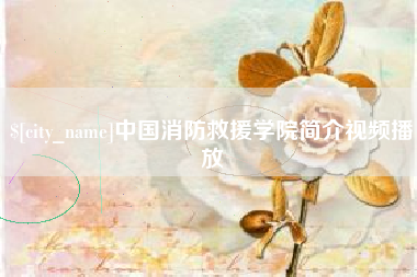 广安中国消防救援学院简介视频播放