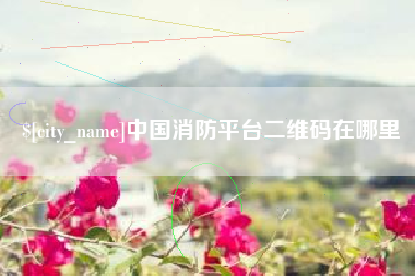 广安中国消防平台二维码在哪里