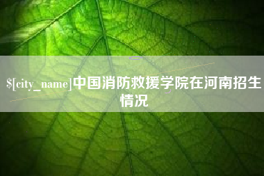 广安中国消防救援学院在河南招生情况