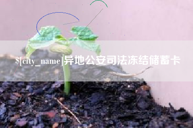 广安异地公安司法冻结储蓄卡