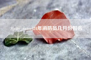 广安21年消防员几月份报名