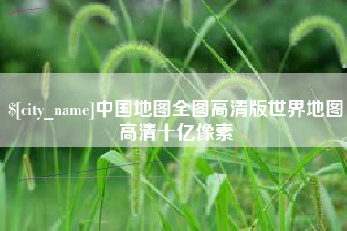 广安中国地图全图高清版世界地图高清十亿像素