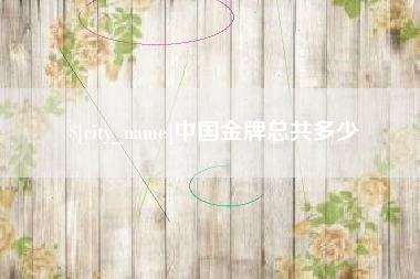 广安中国金牌总共多少