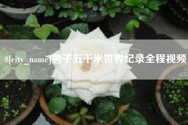 广安男子五千米世界纪录全程视频
