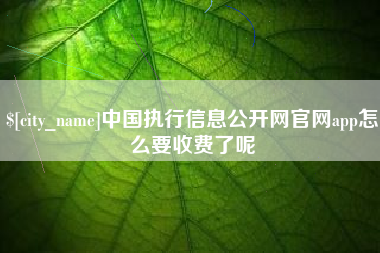 广安中国执行信息公开网官网app怎么要收费了呢