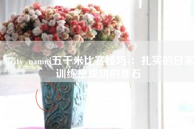广安五千米比赛技巧-：扎实的日常训练是成功的基石