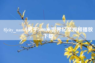 广安男子5000米世界纪录视频播放下载