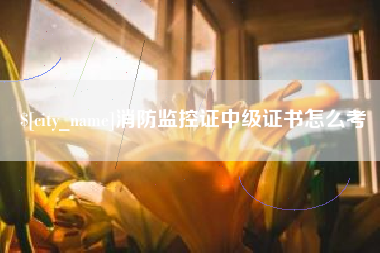 广安消防监控证中级证书怎么考