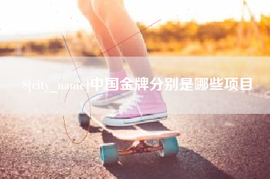 广安中国金牌分别是哪些项目