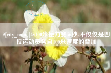 广安4x100米接力赛56秒-不仅仅是四位运动员各自100米速度的叠加